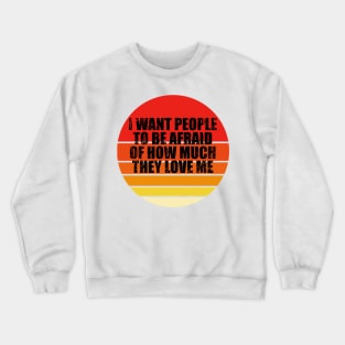 I Want People To Be Afraid Of How Much They Love Me Crewneck Sweatshirt